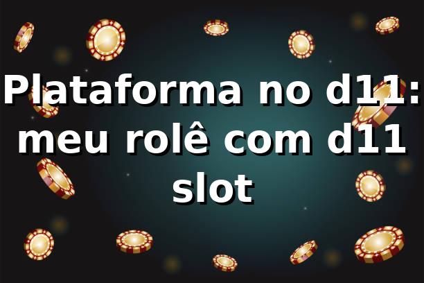Plataforma no d11: meu rolê com d11 slot 🎰
