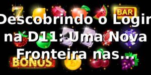Descobrindo o Login na D11: Uma Nova Fronteira nas Apostas Online 🎲