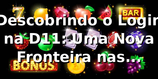 Descobrindo o Login na D11: Uma Nova Fronteira nas Apostas Online 🎲